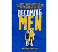 Becoming Men: A Practical Parenting Guide for Fathers Raising Teenage Boys with Confidence, Character, Life Skills and Purpose in the Modern World