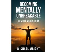 Becoming Mentally Unbreakable: Healing While Hurt