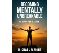 Becoming Mentally Unbreakable: Healing While Hurt