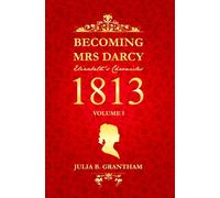 Becoming Mrs. Darcy, Elizabeth's Chronicles: 1813, Volume I: Pride and Prejudice Continued
