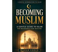 Becoming Muslim: A Gentle Guide to Islam for Beginners & New Muslims