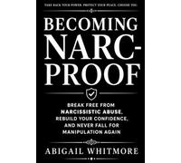 Becoming Narc-Proof: Break Free from Narcissistic Abuse, Rebuild Your Confidence, and Never Fall for Manipulation Again