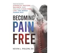Becoming Pain Free: Rediscover Strength, Restore Balance, And Reclaim A Pain-Free Life - The Whole Human Way