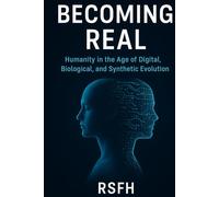 Becoming Real: Humanity in the Age of Digital,Biological, and Synthetic Evolution