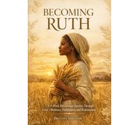 Becoming Ruth: A 4-W evotional Journey Through Grief, Obedience, Faithfulness, and Redemption