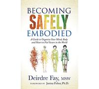 Becoming Safely Embodied: A Guide to Organize Your Mind, Body and Heart to Feel Secure in the World