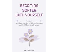 Becoming Softer with Yourself: A 30-Day Practice to Release Pressure and Feel More Steady Inside