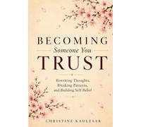 Becoming Someone You Trust: Rewriting Thoughts, Breaking Patterns and Building Self- Belief