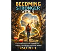Becoming Stronger Within: A Self-Help Personal Growth Book for Building Confidence, Emotional Clarity, and Everyday Resilience