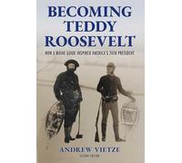 Becoming Teddy Roosevelt: How a Maine Guide Inspired America's 26th President