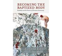 Becoming the Baptized Body: Disability and the Practice of Christian Community
