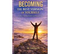 Becoming the Best Version of Yourself: A Guide to Self-Improvement and Personal Growth
