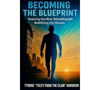 BECOMING THE BLUEPRINT: Rewiring the Mind, Rebuilding Self, Redefining the Mission