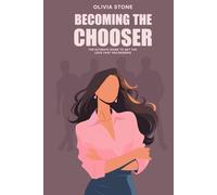 Becoming the Chooser: The ultimate guide to get the love you deserve