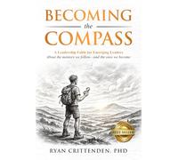Becoming the Compass: A Leadership Fable for Emerging Leaders About the mentors we follow-and the ones we become
