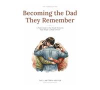 Becoming the Dad They Remember (B&W Edition): A Field Guide to the Small Moments That Shape a Child Forever