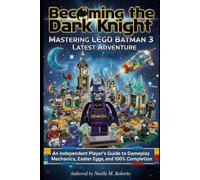 Becoming the Dark Knight: Mastering LEGO Batman 3 Latest Adventure: An Independent Player’s Guide to Gameplay Mechanics, Easter Eggs, and 100% Completion