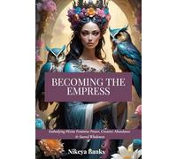 Becoming the Empress: Embodying Divine Feminine Power, Creative Abundance & Sacred Wholeness