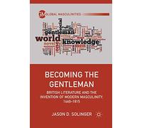 Becoming the Gentleman: British Literature and the Invention of Modern Masculinity, 1660-1815