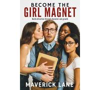 Becoming The Girl Magnet: Build attraction through character and growth