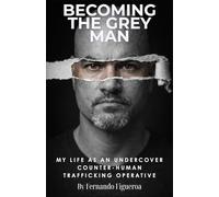 BECOMING THE GREY MAN: My Life As An Undercover Counter-Human Trafficking Operative