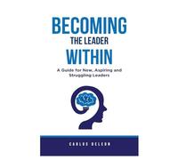 Becoming The Leader Within: A Guide for New, Aspiring and Struggling Leaders: 1