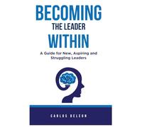 BECOMING THE LEADER WITHIN: A Guide for New, Aspiring and Struggling Leaders