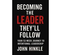 Becoming the Leaders They'll Follow: Your 52-Week Journey to Intentional Leadership