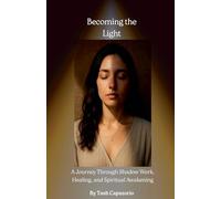 Becoming the Light: A Journey Through Shadow Work, Healing, and Spiritual Awakening