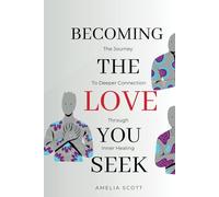 Becoming The Love You Seek: The Journey To Deeper Connection Through Inner Healing