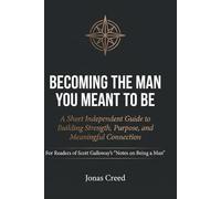 BECOMING THE MAN YOU MEANT TO BE: A Short Independent Guide to Building Strength, Purpose, and Meaningful Connection | For Readers of Scott Galloway's 'Notes on Being a Man'