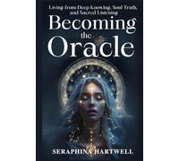 BECOMING THE ORACLE: Living from Deep Knowing, Soul Truth, and Sacred Listening