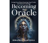 BECOMING THE ORACLE: Living from Deep Knowing, Soul Truth, and Sacred Listening