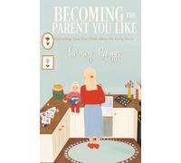 Becoming the Parent You Like: Reframing How You Think About the Early Years