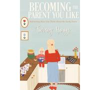 Becoming the Parent You Like: Reframing How You Think About the Early Years