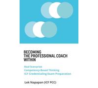 Becoming The Professional Coach Within: Real Scenarios, Competency-Based Thinking, and Essential Lessons to Prepare for the ICF Exam