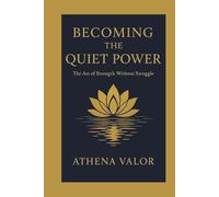 BECOMING THE QUIET POWER: The Art of Strength Without Struggle