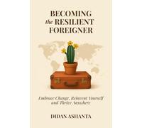 Becoming the Resilient Foreigner: Embrace Change, Reinvent Yourself and Thrive Anywhere