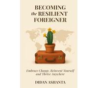 Becoming the Resilient Foreigner: Embrace Change, Reinvent Yourself and Thrive Anywhere