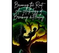 Becoming the ROOT:: An Anthology of Breaking & Healing