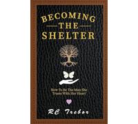 Becoming The Shelter: How To Be The Man She Trusts With Her Heart