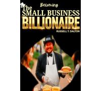 Becoming The Small Business Billionaire: Grow Your Easy Access Business Plans To Limitless Proportions