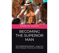BECOMING THE SUPERIOR MAN: THE FORBIDDEN MANUAL - Forge Your Mind, Physique, Finances, and Anatomy