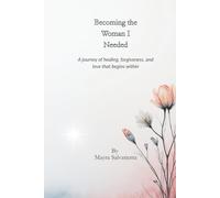 Becoming the Woman I Needed: A journey of healing, forgiveness, and love that begins within