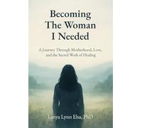 Becoming The Woman I Needed: A Journey Through Motherhood, Love, and the Sacred Work of Healing