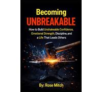 Becoming Unbreakable: How to Build Unshakeable Confidence, Emotional Strength, Discipline, and a Life That Leads Others