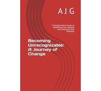 Becoming Unrecognizable: A Journey of Change: A Transformative Guide to Redefining Your Identity and Unlocking Your Potential