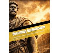 Becoming Unshakeable: Timeless Stoic lessons from Marcus Aurelius For Discipline, Strength, and Inner Peace