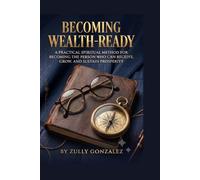 Becoming Wealth-Ready: A Practical Spiritual Method for Becoming the Person Who Can Receive, Grow, and Sustain Prosperity