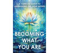 Becoming What You Are: A Concise Guide to Awakening the Light Within